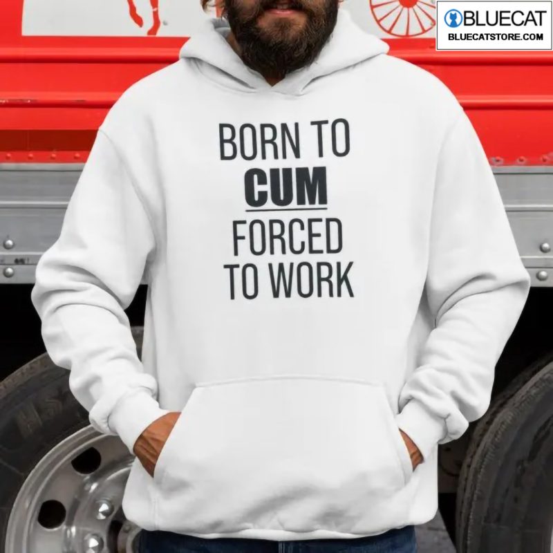 Born To Cum Forced To Work Shirt 1