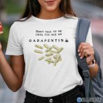 Dont Talk To Me Until Ive Had My Gabapentin Shirt 1