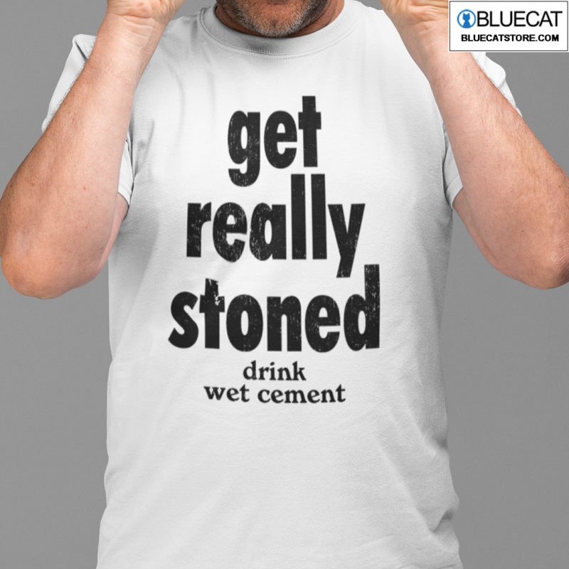 Get Really Stoned Drink Wet Cement Shirt 1