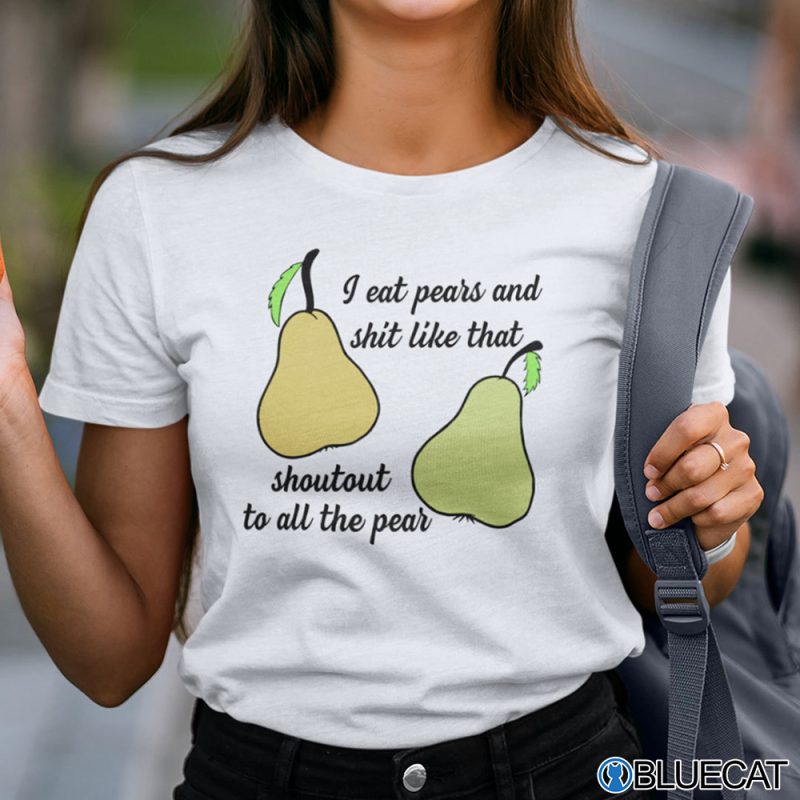 I Eat Pears And Shit Like That Shoutout To All The Pear Shirt 1