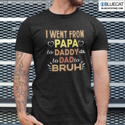 I Went From Papa To Daddy To Dad To Bruh Shirt 1