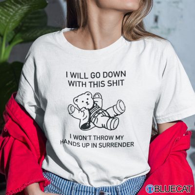 I Will Go Down With This Shit I Won’t Throw My Hands Up In My Surrender Shirt