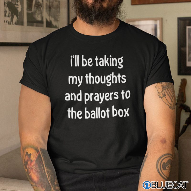 Ill Be Taking My Thoughts And Prayers To The Ballot Box Shirt 1
