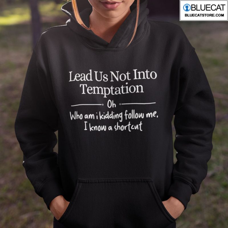 Lead Us Not Into Temptation Oh Who Am I Kidding Follow Me Shirt 1