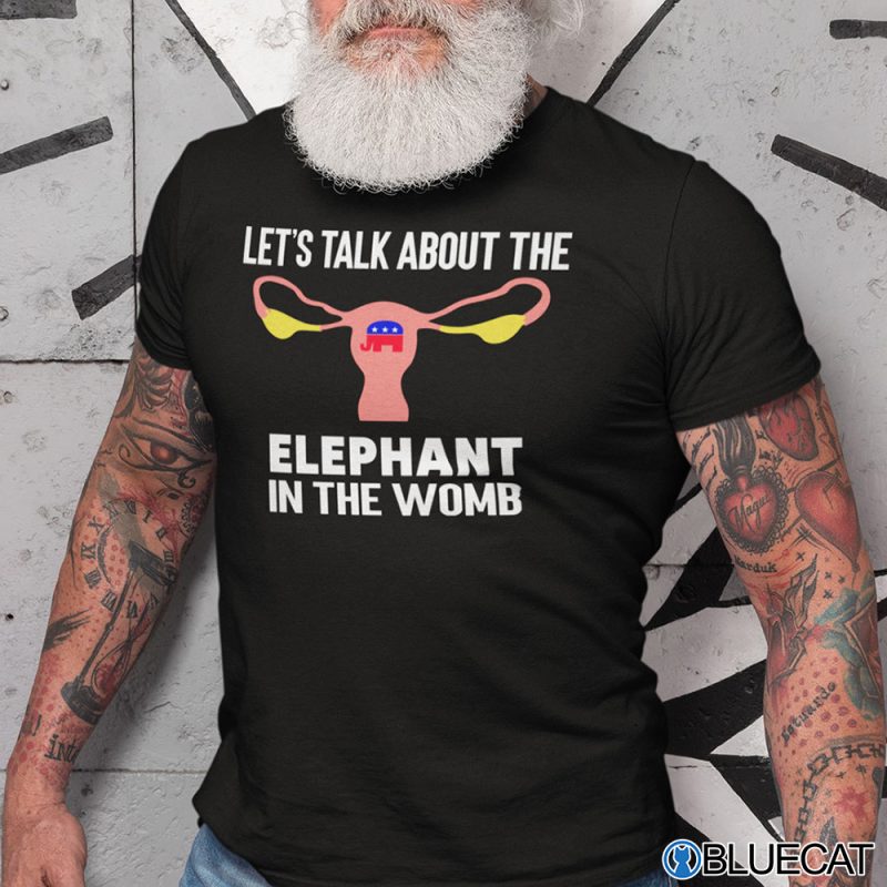 Lets Talk About The Elephant In The Womb Pro Choice T Shirt 1