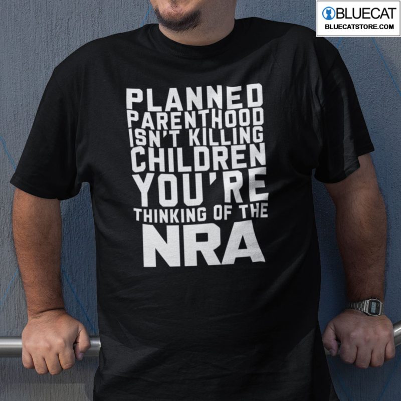 Planned Parenthood Isnt Killing Children Youre Thinking Of NRA Shirt 1