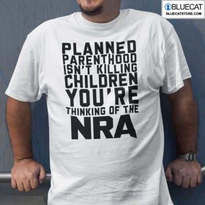 Planned Parenthood Isnt Killing Children Youre Thinking Of NRA Shirt 2