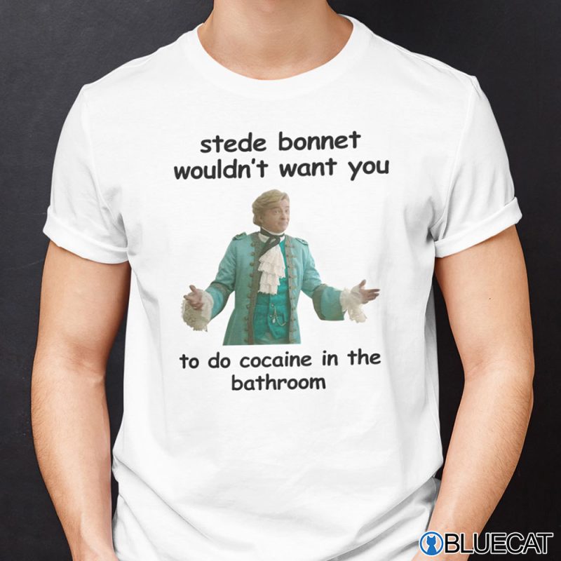 Stede Bonnet Wouldnt Want You To Do Cocaine In The Bathroom Shirt 1