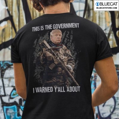This Is The Government I Warned Yall About Donald Trump Shirt