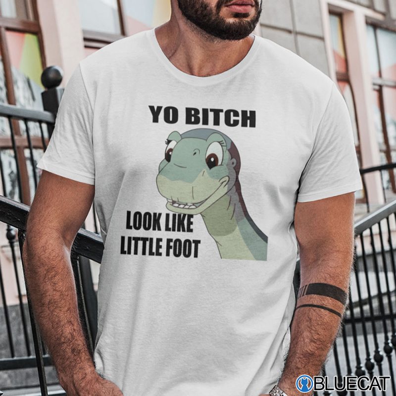 Yo Bitch Look Like Little Foot Shirt 1