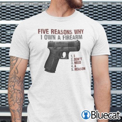 5 Reasons Why I Own A Firearm I Don't Need A Reason Shirt
