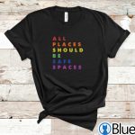 All Places Should Be Safe Spaces LGBT Shirt 1