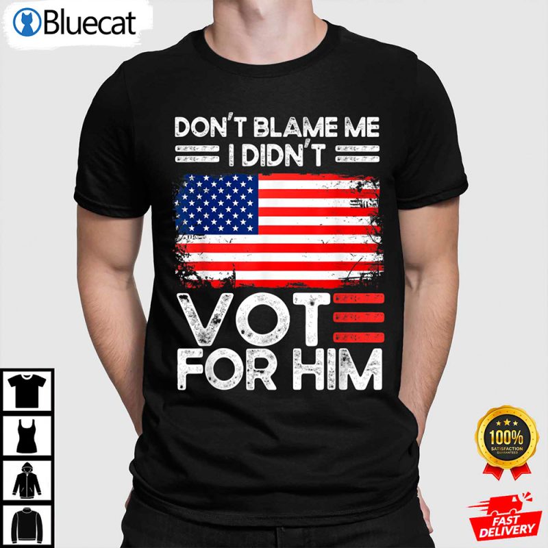 Anti Biden Dont Blame Me I Didnt Vote For Him USA Flag Anti Biden Shirt