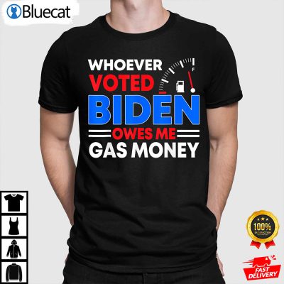 Anti Joe Biden Funny Whoever Voted Biden Owes Me Gas Money Anti Biden Shirt