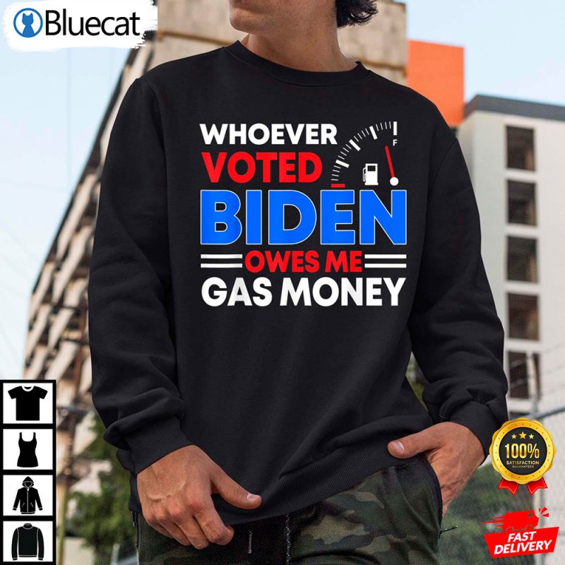 Anti Joe Biden Funny Whoever Voted Biden Owes Me Gas Money Anti Biden Shirt 2 25.95