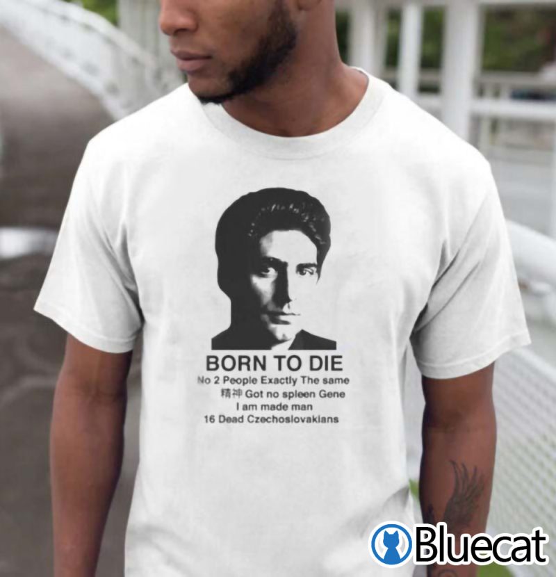 Born to Die No 2 People Exactly The Same Got No Spleen Gene Shirt 1
