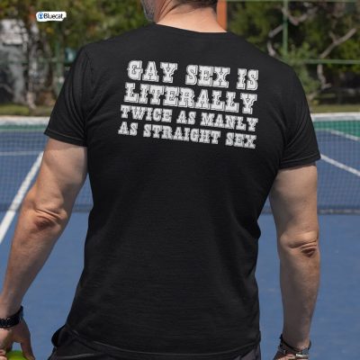 Gay Sex Is Literally Twice As Manly As Straight Sex Shirt