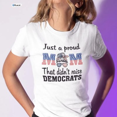 Just A Proud Mom That Didnt Raise Liberals Shirt