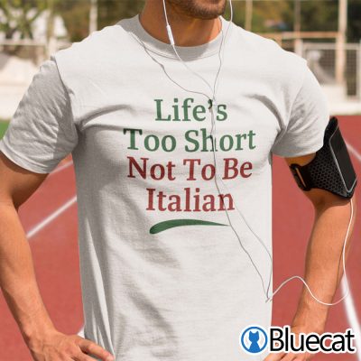 Lifes Too Short Not To Be Italian Shirt