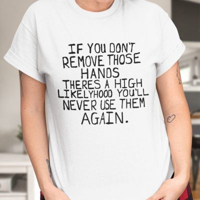 Max Balegde If You Don’t Remove Those Hands Shirt