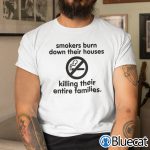 Smokers Burn Down Their Houses Killing Their Entire Families Shirt