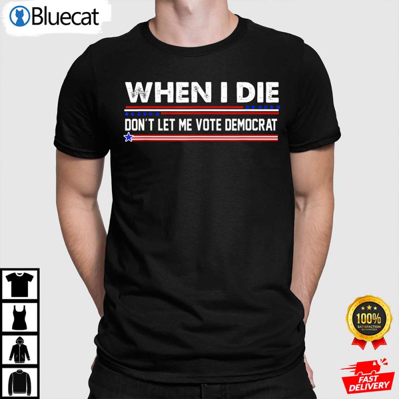 When I Die Dont Let Me Vote Democrat Anti Biden Shirt