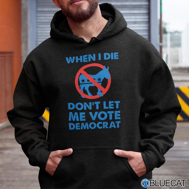 When I Die Dont Let Me Vote Democrat Shirt Anti Democrat 2