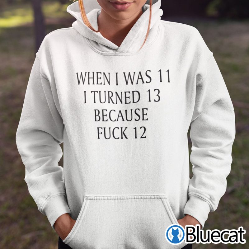 When I Was 11 I Turned 13 Because Fuck 12 Shirt 2