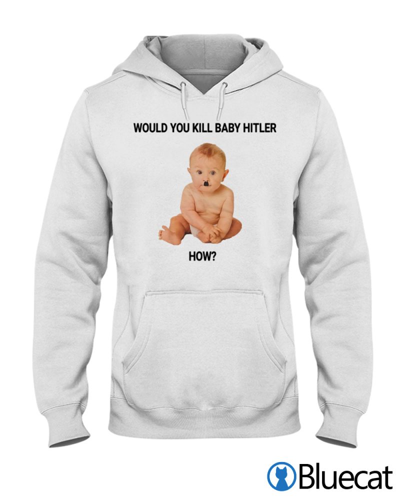 Would you kill baby hitler How T shirt 1 2
