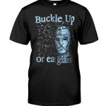 Buckle up or eat glass T shirt 1 1