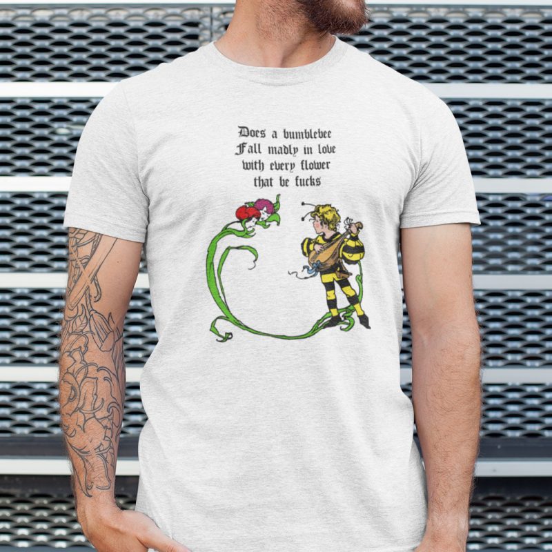 Does A Bumblebee Fall Madly In Love With Every Flower That He Fucks Shirt 1