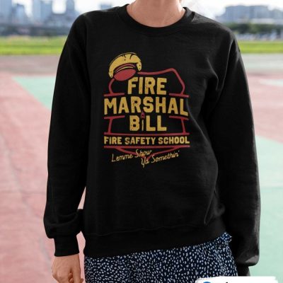 Fire Marshal Bill Safety School Lemme Show Ya Something Shirt