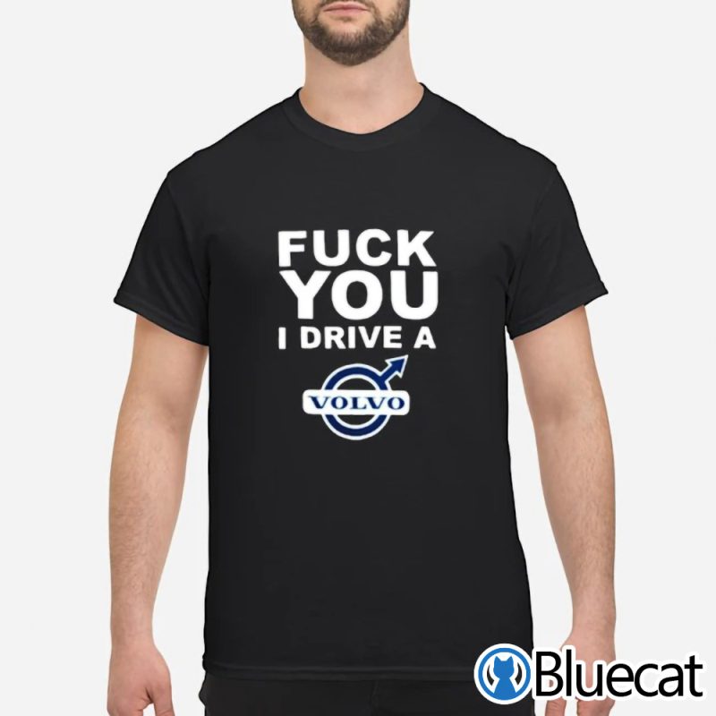 Fuck you I Drive a VolVo T shirt 2