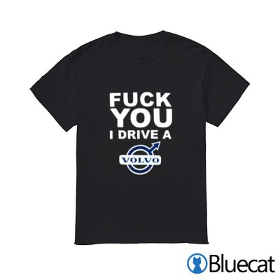 Fuck you I Drive a VolVo T-shirt