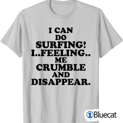 I Can Do Surfing I Feeling Me Crumble And Disappear T Shirt