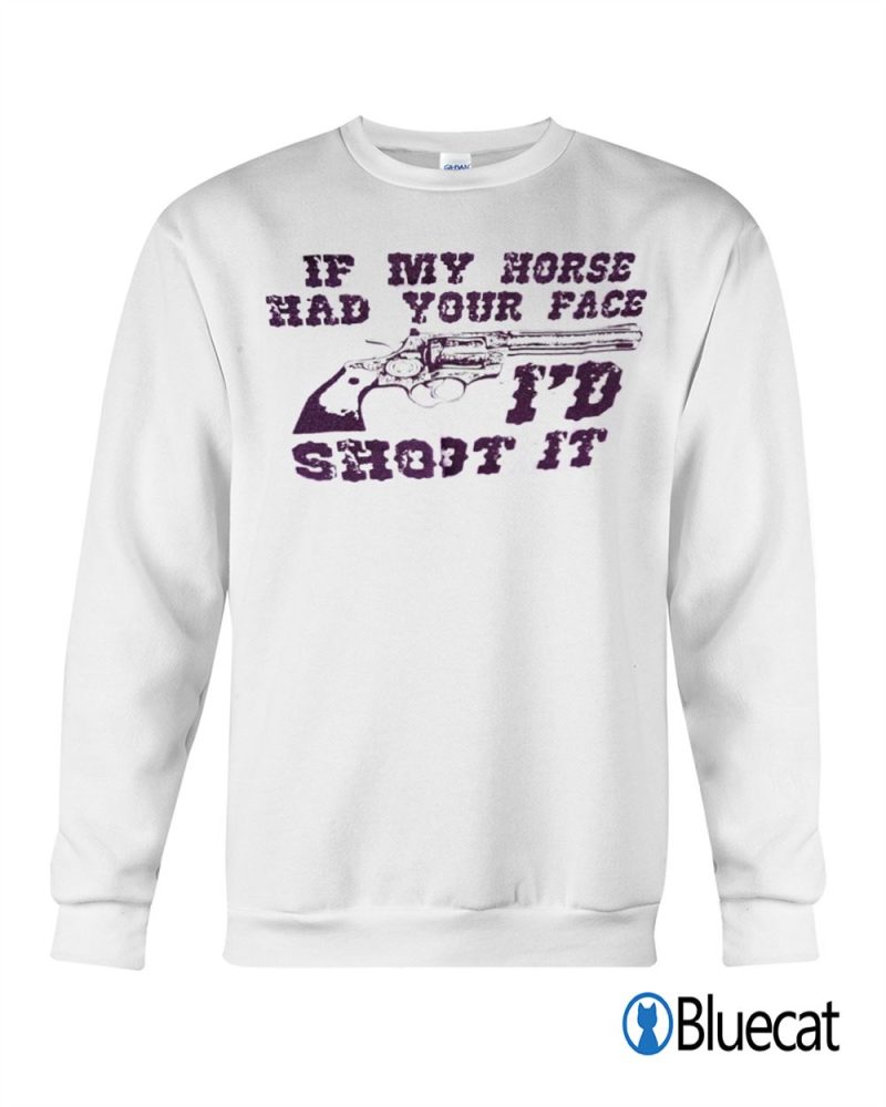 If my horse had your face Id Shoot it T shirt 1 2