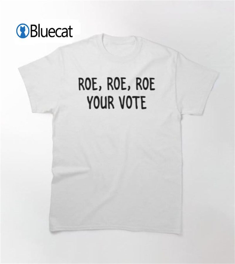Roe Roe Roe Your Vote T shirt 3
