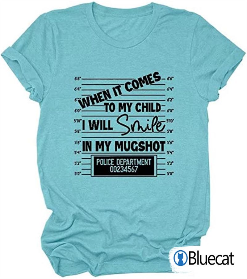 When it comes to my child I will smile in my mugshot T Shirt 1