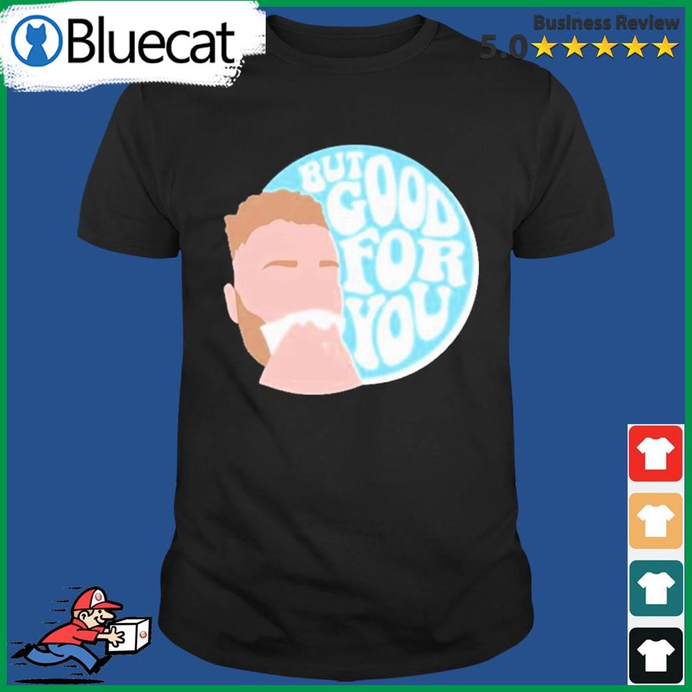 But Good For You 2022 Shirt