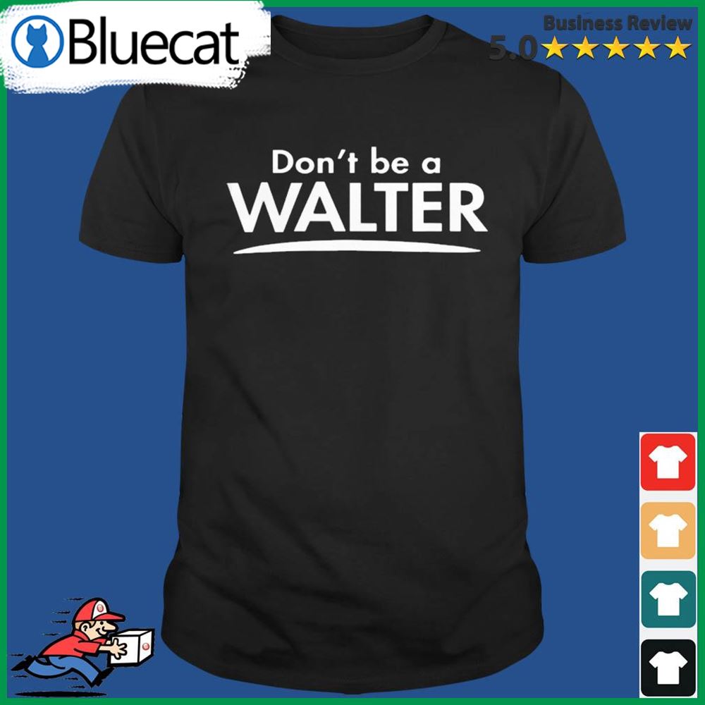 Dont Be A Walter 2022 Shirt