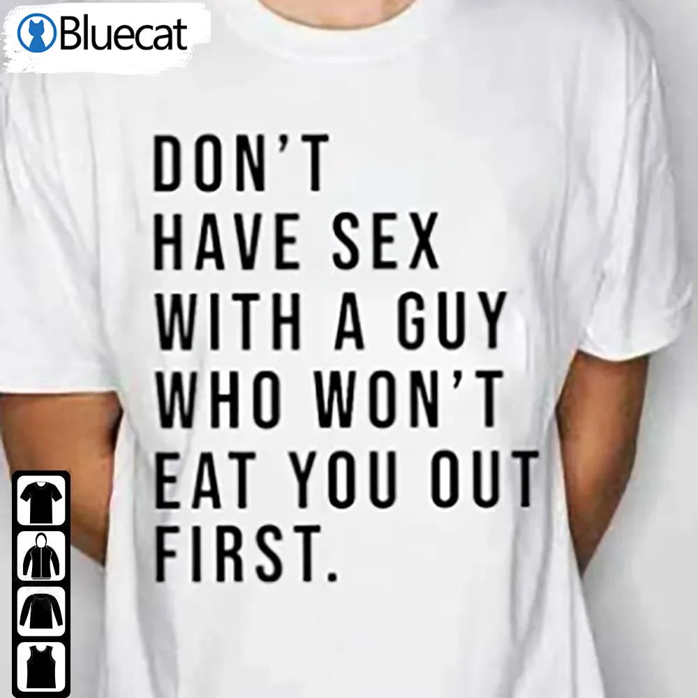 Dont Have Sex With A Guy Who Wont Eat You First Shirt Sarcastic Humour Tee