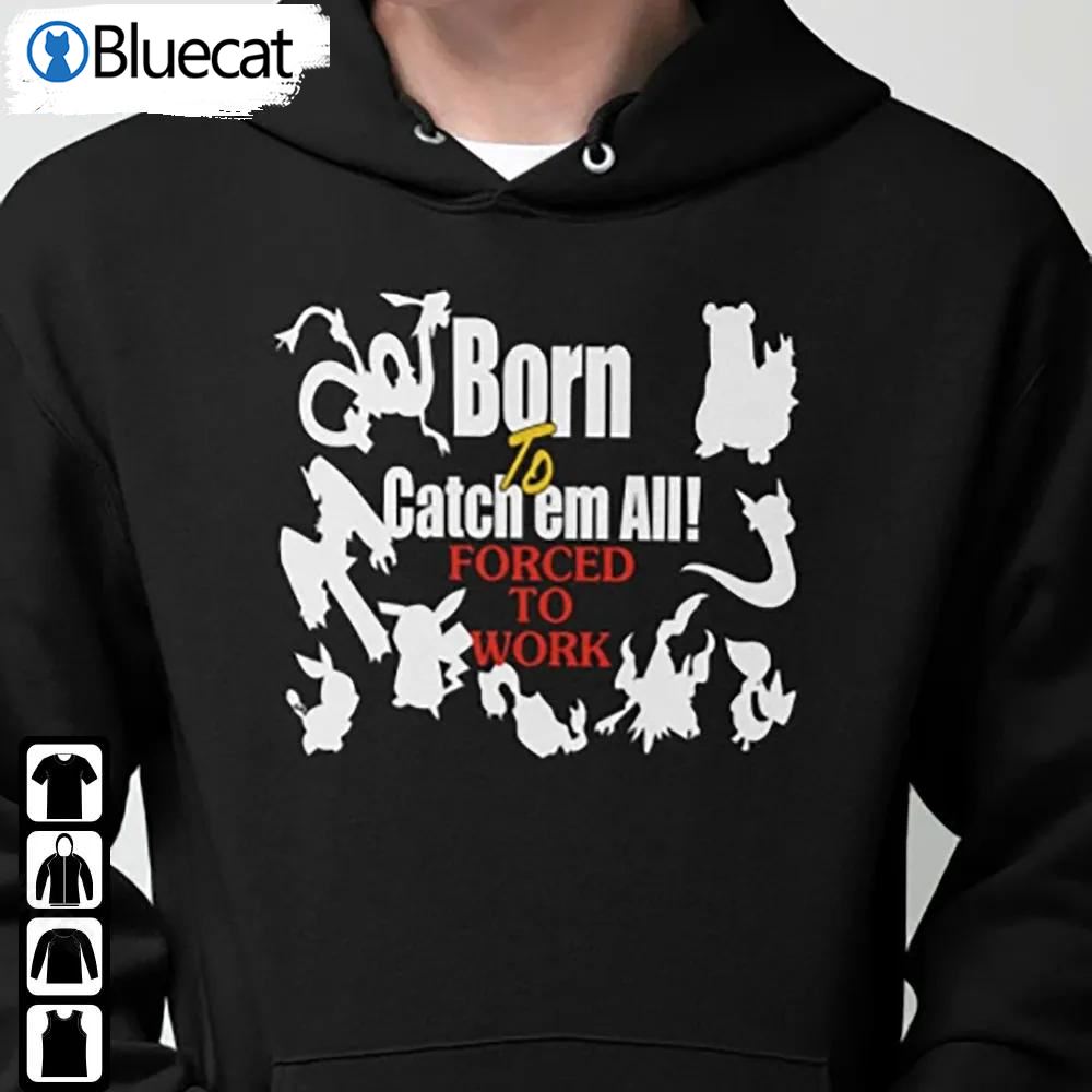 Funny Born To Catch Em All Forced To Work Hoodie Unisex Trending Shirt
