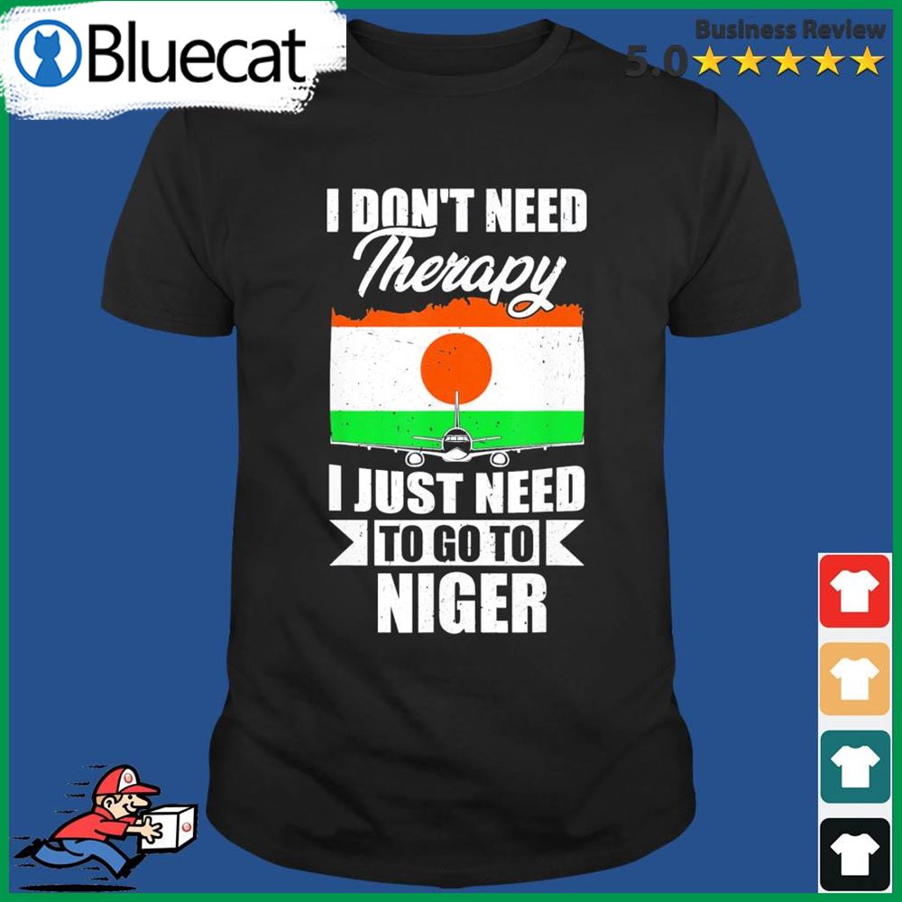 I Dont Need Therapy I Just Need To Go To Niger Shirt