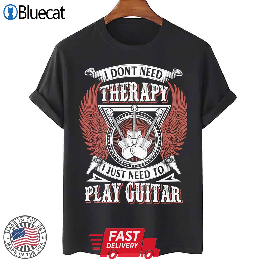 I Dont Need Therapy I Just Need To Play Guitar Unisex T-shirt
