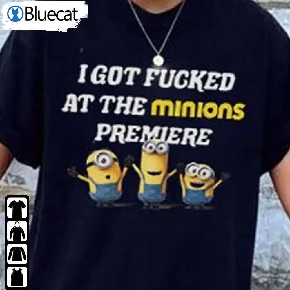 I Got Fucked At The Minion Premiere Shirt Universal Despicable Me Minions