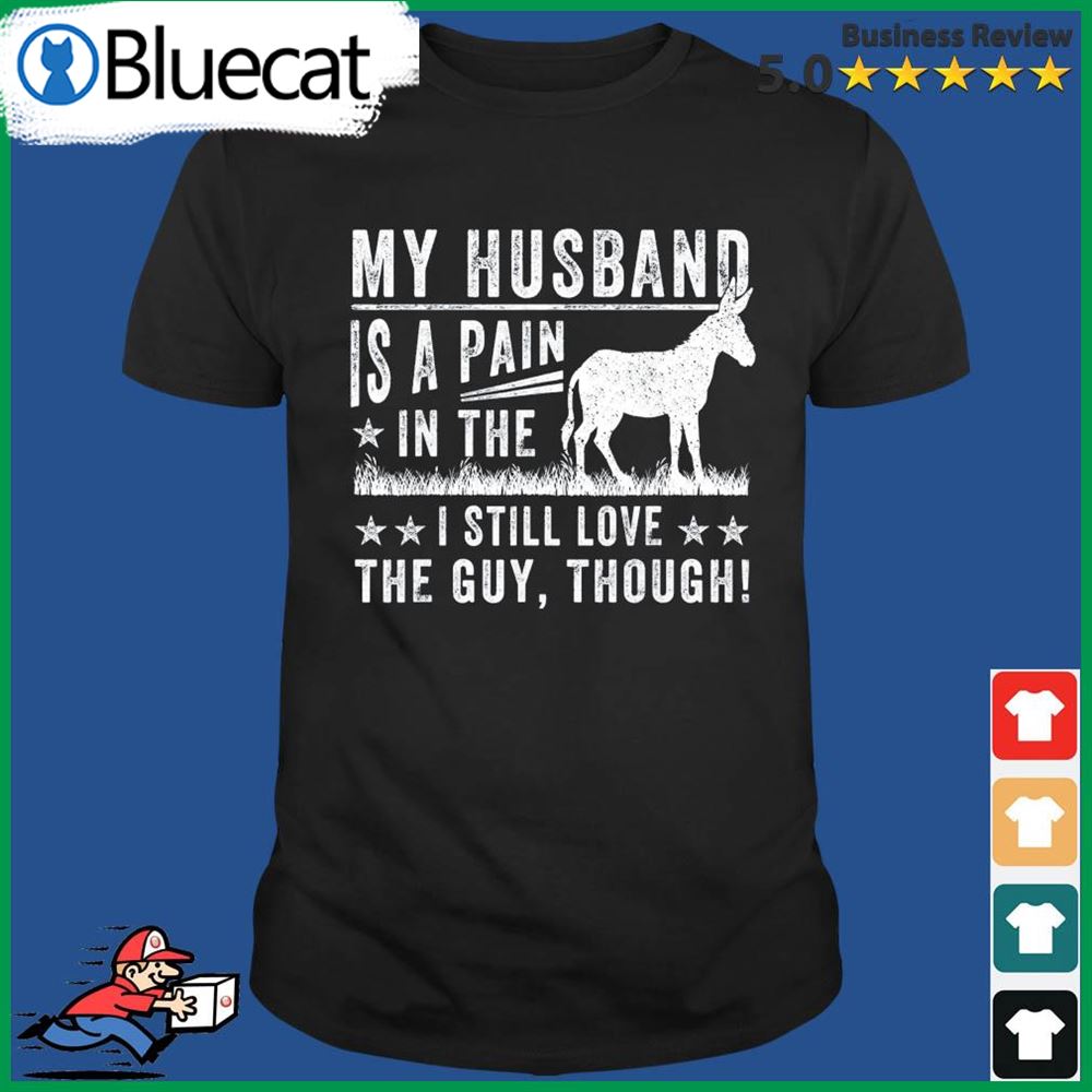 My Husband Is A Pain In The I Still Love The Guy Shirt
