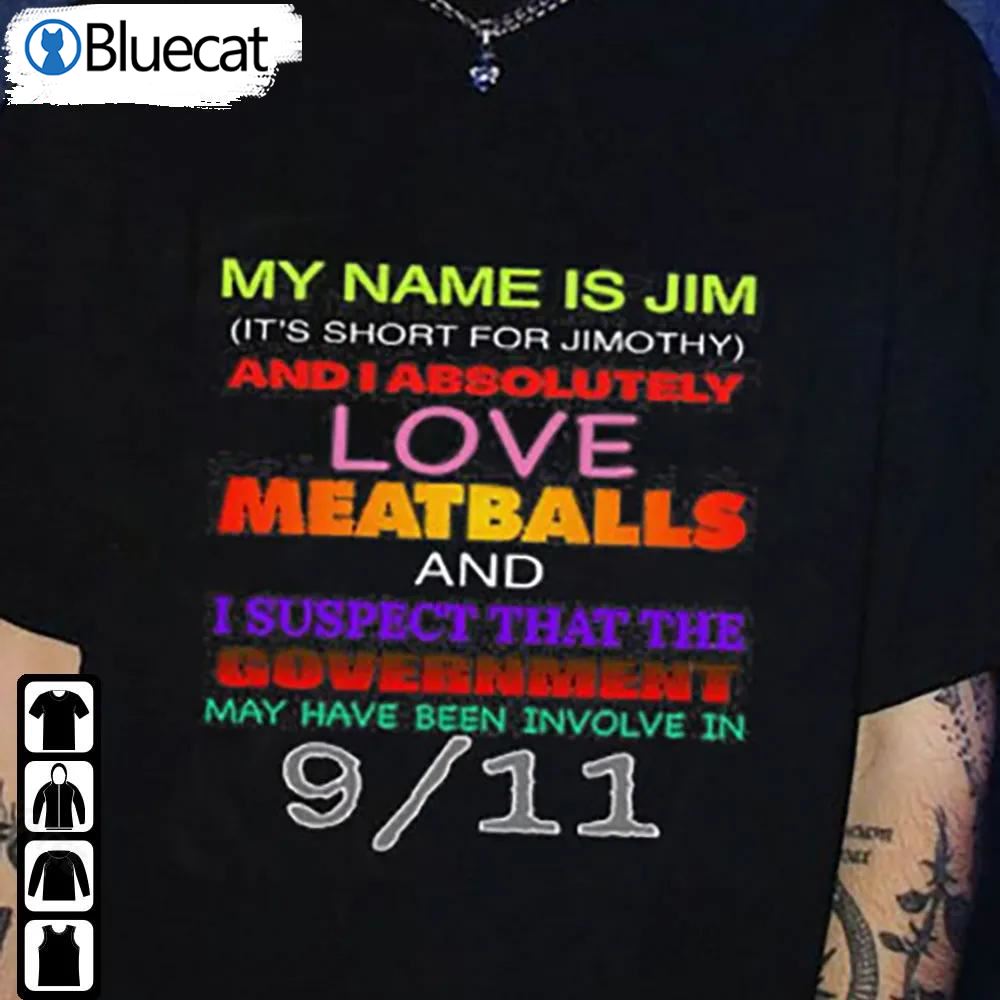 My Name Is Jim And I Absolutely Love Meatballs Shirt And I Suspect That The Government