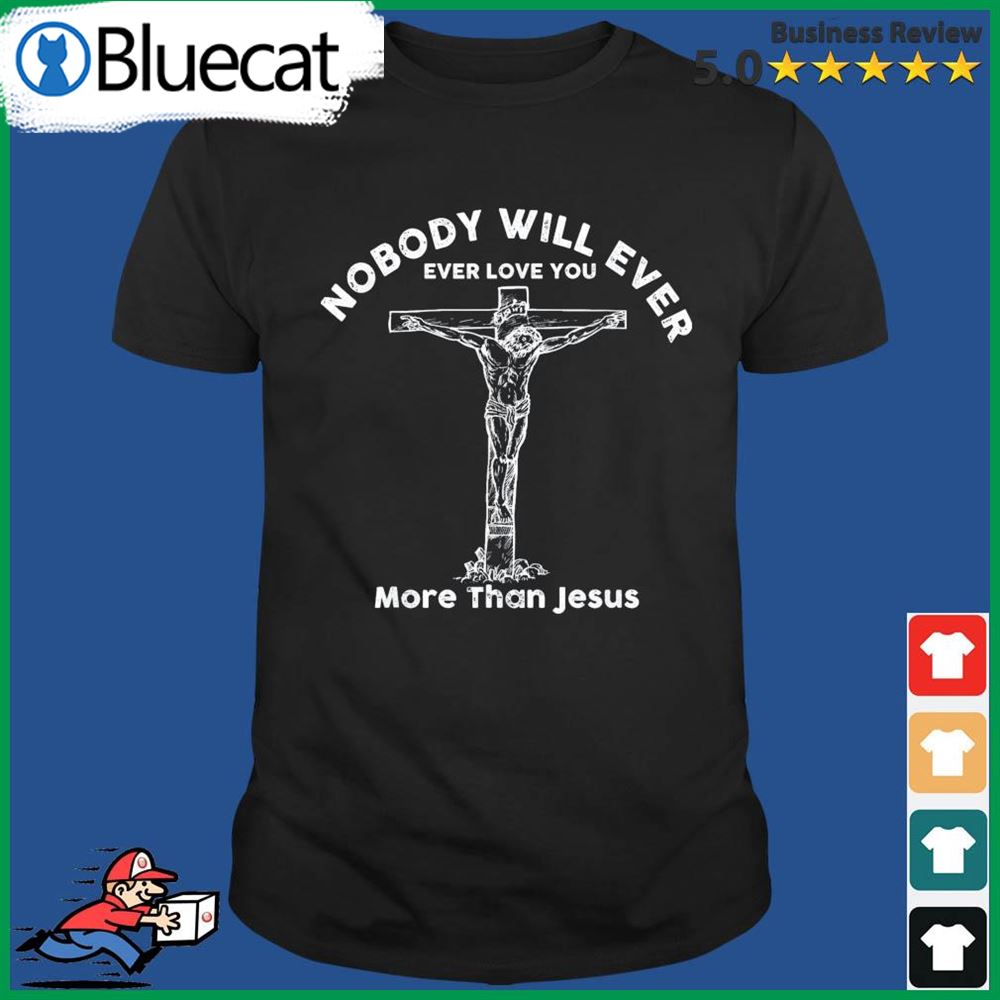 Nobody Will Ever Ever Love You More Than Jesus Shirt