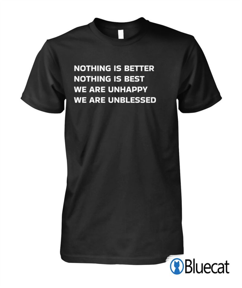 nothing is better nothing is best we are unhappy we are unblessed T shirt 1 1