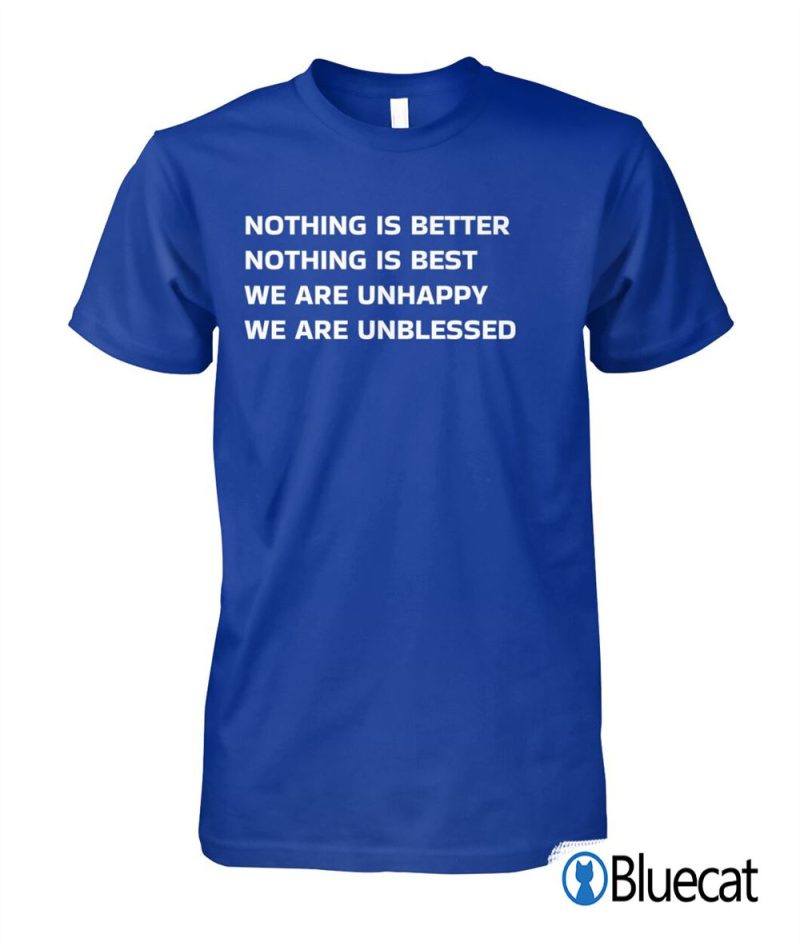 nothing is better nothing is best we are unhappy we are unblessed T shirt 1